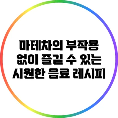 마테차의 부작용 없이 즐길 수 있는 시원한 음료 레시피