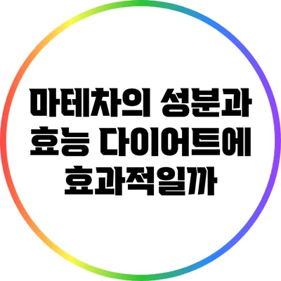 마테차의 성분과 효능: 다이어트에 효과적일까?