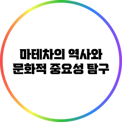 마테차의 역사와 문화적 중요성 탐구