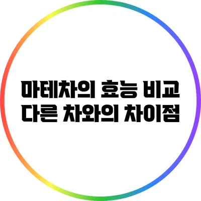 마테차의 효능 비교: 다른 차와의 차이점