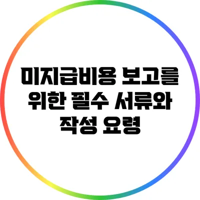 미지급비용 보고를 위한 필수 서류와 작성 요령