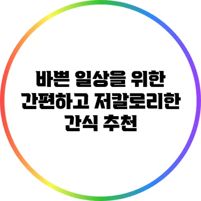바쁜 일상을 위한 간편하고 저칼로리한 간식 추천
