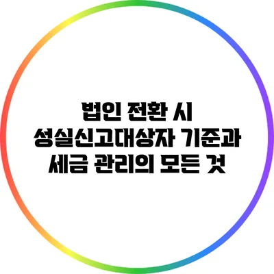 법인 전환 시 성실신고대상자 기준과 세금 관리의 모든 것