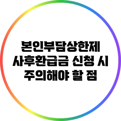 본인부담상한제 사후환급금 신청 시 주의해야 할 점