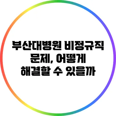 부산대병원 비정규직 문제, 어떻게 해결할 수 있을까?