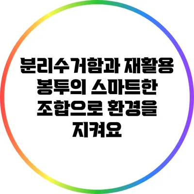 분리수거함과 재활용 봉투의 스마트한 조합으로 환경을 지켜요