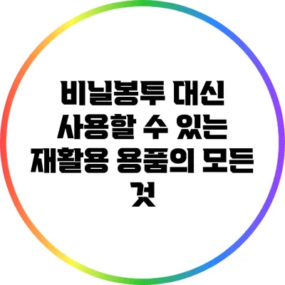 비닐봉투 대신 사용할 수 있는 재활용 용품의 모든 것