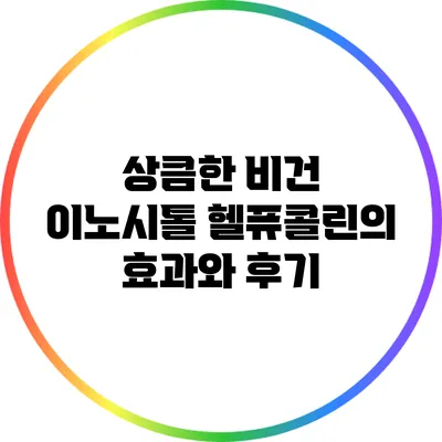 상큼한 비건 이노시톨: 헬퓨콜린의 효과와 후기