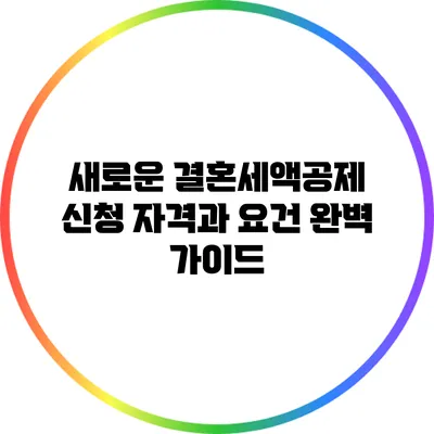 새로운 결혼세액공제 신청 자격과 요건 완벽 가이드