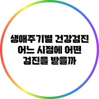 생애주기별 건강검진: 어느 시점에 어떤 검진을 받을까?