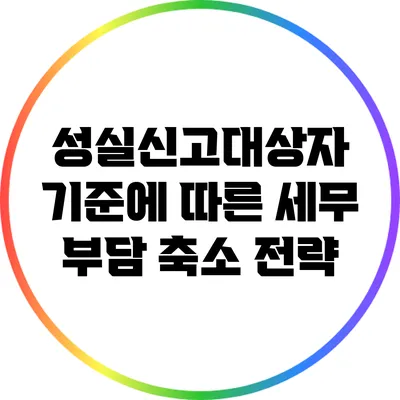 성실신고대상자 기준에 따른 세무 부담 축소 전략