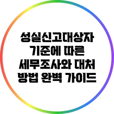 성실신고대상자 기준에 따른 세무조사와 대처 방법 완벽 가이드