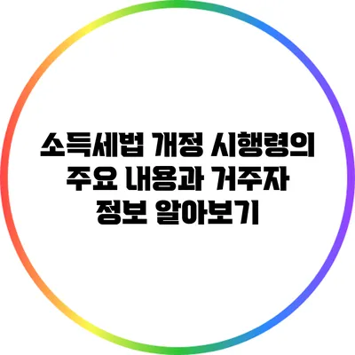 소득세법 개정 시행령의 주요 내용과 거주자 정보 알아보기