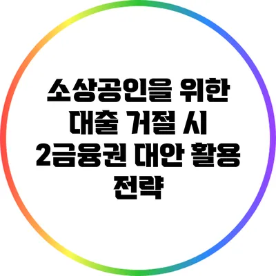 소상공인을 위한 대출 거절 시 2금융권 대안 활용 전략