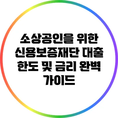 소상공인을 위한 신용보증재단 대출 한도 및 금리 완벽 가이드