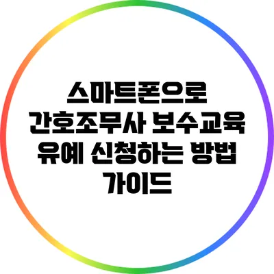 스마트폰으로 간호조무사 보수교육 유예 신청하는 방법 가이드