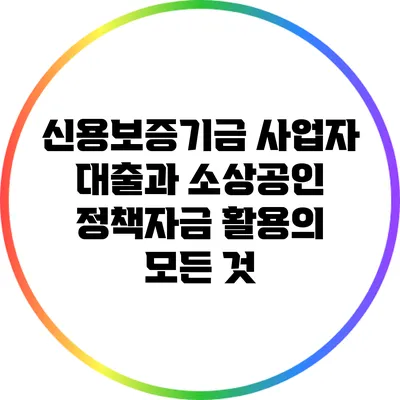 신용보증기금 사업자 대출과 소상공인 정책자금 활용의 모든 것