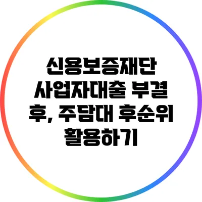 신용보증재단 사업자대출 부결 후, 주담대 후순위 활용하기