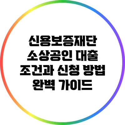 신용보증재단 소상공인 대출 조건과 신청 방법 완벽 가이드