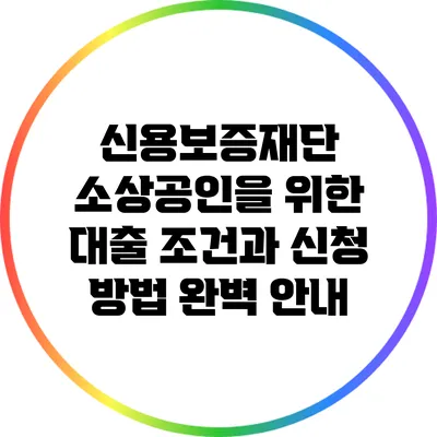 신용보증재단 소상공인을 위한 대출 조건과 신청 방법 완벽 안내