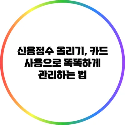 신용점수 올리기, 카드 사용으로 똑똑하게 관리하는 법