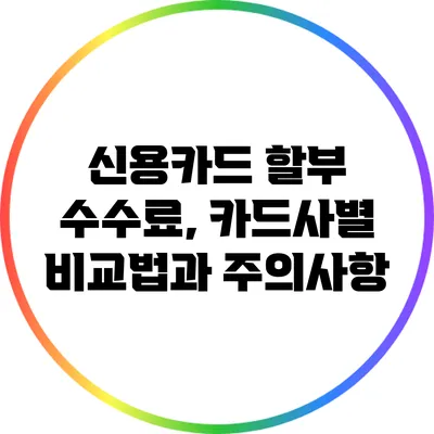 신용카드 할부 수수료, 카드사별 비교법과 주의사항