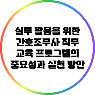 실무 활용을 위한 간호조무사 직무 교육 프로그램의 중요성과 실천 방안