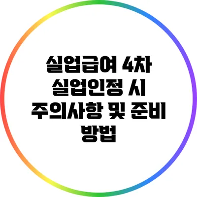 실업급여 4차 실업인정 시 주의사항 및 준비 방법