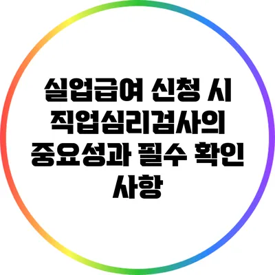 실업급여 신청 시 직업심리검사의 중요성과 필수 확인 사항