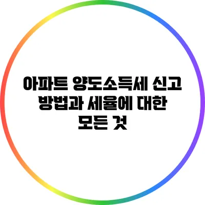 아파트 양도소득세 신고 방법과 세율에 대한 모든 것