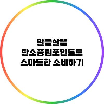 알뜰살뜰 탄소중립포인트로 스마트한 소비하기
