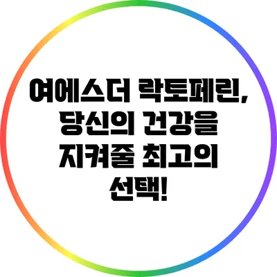 여에스더 락토페린, 당신의 건강을 지켜줄 최고의 선택!