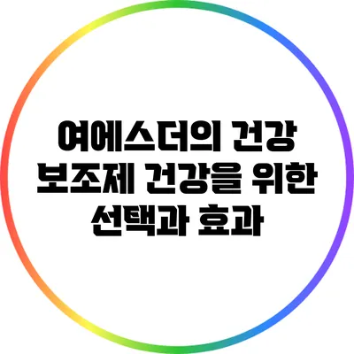 여에스더의 건강 보조제: 건강을 위한 선택과 효과