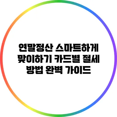 연말정산 스마트하게 맞이하기: 카드별 절세 방법 완벽 가이드