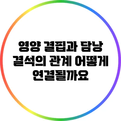 영양 결핍과 담낭 결석의 관계: 어떻게 연결될까요?