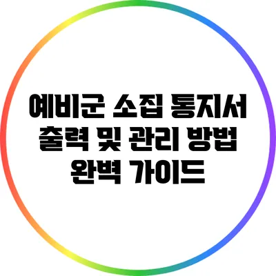 예비군 소집 통지서 출력 및 관리 방법 완벽 가이드