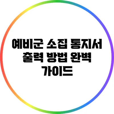 예비군 소집 통지서 출력 방법 완벽 가이드