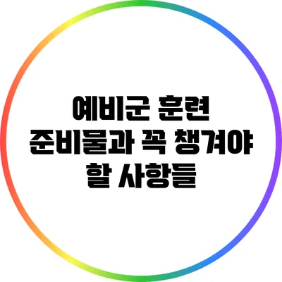 예비군 훈련 준비물과 꼭 챙겨야 할 사항들