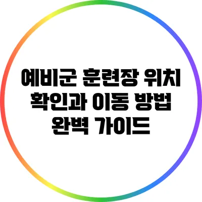 예비군 훈련장 위치 확인과 이동 방법: 완벽 가이드