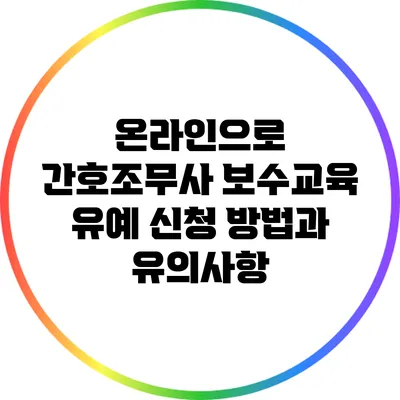 온라인으로 간호조무사 보수교육 유예 신청 방법과 유의사항