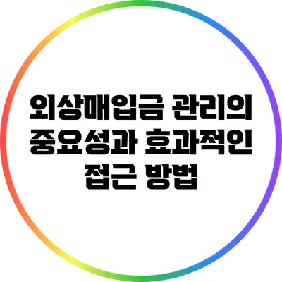 외상매입금 관리의 중요성과 효과적인 접근 방법