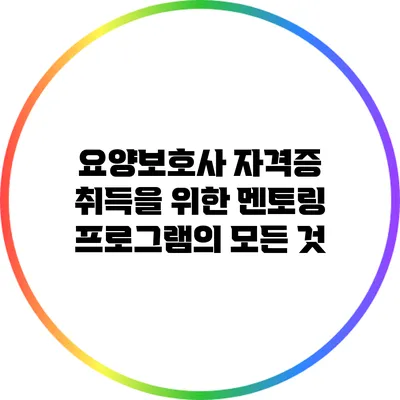 요양보호사 자격증 취득을 위한 멘토링 프로그램의 모든 것