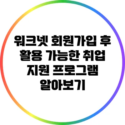 워크넷 회원가입 후 활용 가능한 취업 지원 프로그램 알아보기