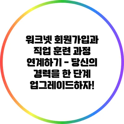 워크넷 회원가입과 직업 훈련 과정 연계하기 - 당신의 경력을 한 단계 업그레이드하자!