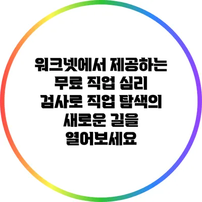 워크넷에서 제공하는 무료 직업 심리 검사로 직업 탐색의 새로운 길을 열어보세요