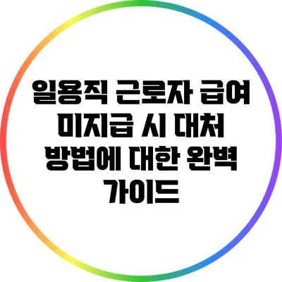 일용직 근로자 급여 미지급 시 대처 방법에 대한 완벽 가이드