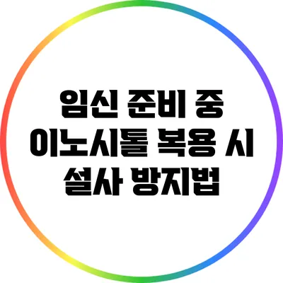 임신 준비 중 이노시톨 복용 시 설사 방지법