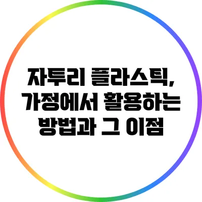 자투리 플라스틱, 가정에서 활용하는 방법과 그 이점