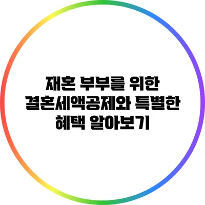 재혼 부부를 위한 결혼세액공제와 특별한 혜택 알아보기