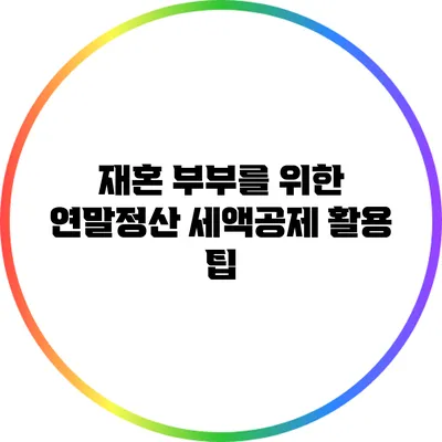 재혼 부부를 위한 연말정산 세액공제 활용 팁